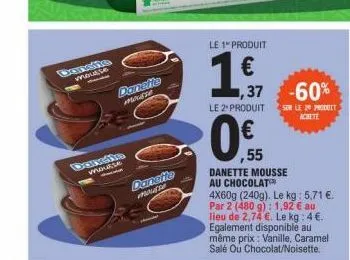 mousse  mousse  danette mousse  danette prome  le 1 produit  1 €  le 2 produitse le 20 produit achete  յ  1,37 -60%  danette mousse au chocolat  4x60g (240g). le kg: 5,71 €. par 2 (480 g): 1,92 € au l