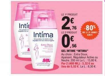 Intír  Intíma  Gel quad Degv  Extra Doux  Extra Zacht  LE 1 PRODUIT  2€  LE 2PRODUIT  1,76 -80%  SUR LE 2 PRODUIT  ,56  GEL INTIME "INTIMA" Au choix: Extra Doux, Apaisant, Régulateur Active ou Neutre.