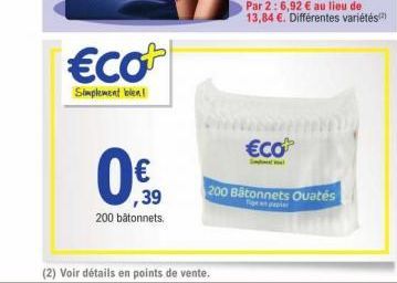 €co  Simplement bien!  ,39  200 bâtonnets.  (2) Voir détails en points de vente.  €cot  200 Bâtonnets Ouatés  pr 