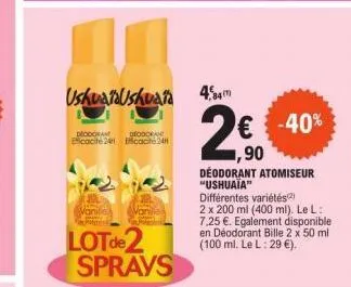 deodoran eficacité 24  ushuaiaushuaia 484"  deodoran cac24  van  lot de 2 sprays  2€  -40%  ,90 déodorant atomiseur "ushuaia"  différentes variétés)  2 x 200 ml (400 ml). le l: 7,25 €. egalement dispo