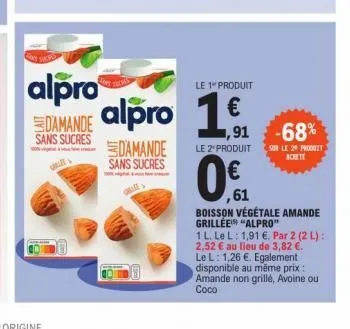 alpro damande alpro alpro 1 sans sucres damande  sans sucres  le 1 produit  1,91 -68%  le 2º produit sur le 29 produit  0.  ,61  boisson végétale amande grillée "alpro"  1 l. le l: 1,91 €. par 2 (2 l)