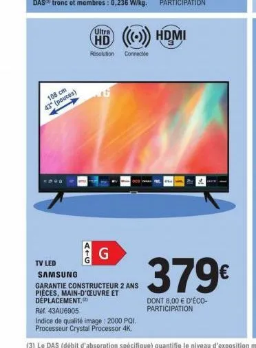 108 cm 43" (pouces)  -200  ultra  hd (()) hdmi  résolution  connectée  atg  g  o  tv led  samsung  garantie constructeur 2 ans pièces, main-d'oeuvre et déplacement.  réf. 43au6905  indice de qualité i