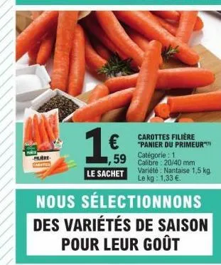 fure  16  €  59  nous sélectionnons  des variétés de saison  pour leur goût  le sachet  carottes filière "panier du primeur  catégorie: 1 calibre: 20/40 mm variété nantaise 1,5 kg. le kg: 1,33 €. 