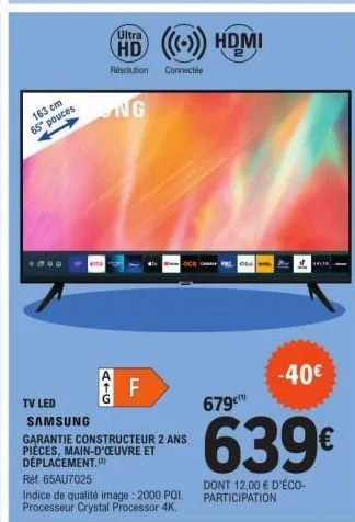 163 cm 65° pouces  ultra  hd  résolution connectée  atg  ng  f  tv led  samsung garantie constructeur 2 ans pièces, main-d'œuvre et deplacement.  réf. 65au7025  indice de qualité image: 2000 pqi. proc