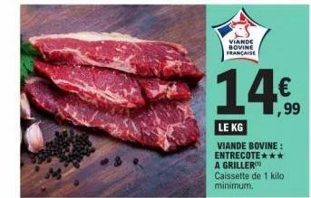 viande bovine française  ,99  le kg  viande bovine: entrecote*** a griller caissette de 1 kilo minimum. 