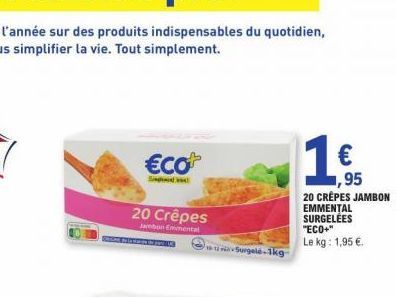 €co  S  20 Crêpes  Jambon Emmental  Surgelé-1kg  1.€  ,95  20 CRÊPES JAMBON EMMENTAL SURGELÉES  "ECO+" Le kg: 1,95 €. 