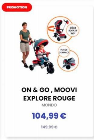 PROMOTION  MONDO  SIEGE  ROTATIF 340⁰  PLAGE COMPACT  ON & GO, MOOVI  EXPLORE ROUGE  104,99 €  149,99 € 