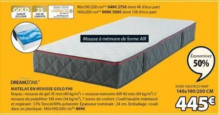 gold  qualit bum  an  garante  dend  mousse à mémoire de forme air  dreamzone*  matelas en mousse gold f90  noyau: mousse de gel 35 mm (40 kg/m²) + mousse mémoire air 40 mm (40 kg/m)// mousse de polyé