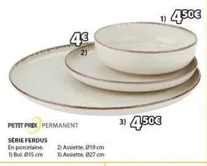 petit prix permanent  série ferdus  en porcelaine.  1) bol. 15 cm  4€  2) assiette. 019 cm  3) assiette. 027 cm  1) 4,50€  3) 4,50€  