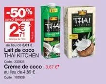 -50%  sur le 2 identique acheté  2€  dhe  au lieu de 3,61 € lait de coco thai kitchen code: 332838  crème de coco : 3,67 €* au lieu de 4,89 €  code: 163938  thia  thai  kitchen 