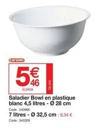 eariven  5% €  la pièce  saladier bowl en plastique blanc 4,5 litres - ø 28 cm  code: 540966  7 litres - ø 32,5 cm : 9,34 € code: 540300  tva 20%  