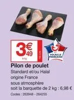 3€  pilon de poulet standard et/ou halal origine france  sous atmosphère  soit la barquette de 2 kg: 6,98 € codes: 263948-264255  volaille francaise 