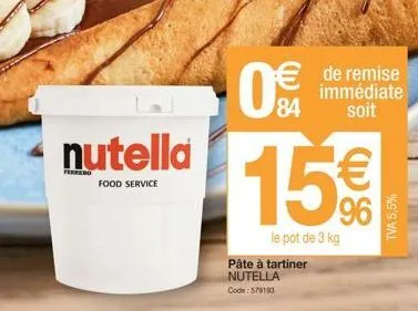 nutella  food service  84  15€  le pot de 3 kg  pâte à tartiner nutella  code: 579190  tva 5,5% 