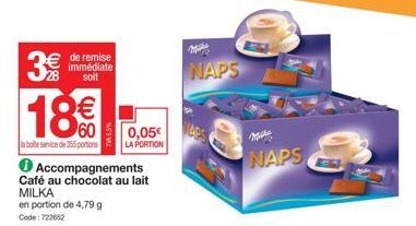 3€  de remise immédiate soit  18€  0,05€  la boite service de 355 portions LA PORTION  Accompagnements Café au chocolat au lait MILKA  en portion de 4,79 g  Code: 722652  NAPS  NAPS 