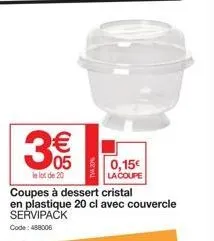 305  le lot de 20  0,15€  la coupe  coupes à dessert cristal en plastique 20 cl avec couvercle  servipack  code: 488006 