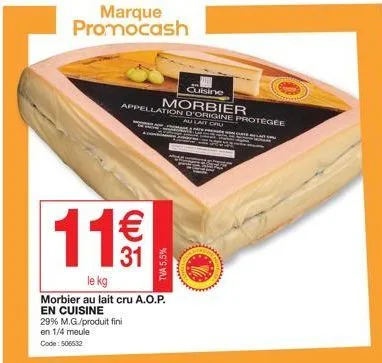 marque promocash  11€€  31  le kg  morbier au lait cru a.o.p. en cuisine  29% m.g./produit fini  en 1/4 meule  code: 506532  www  cuisine  morbier  appellation d'origine protégée  au lait cru 