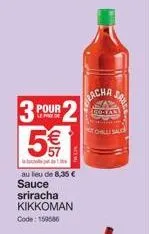 3 pour 5€  au lieu de 8,35 €  sauce  sriracha kikkoman code: 159586  racha  save  50-tas  tohilli sauc 