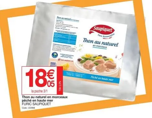 thon au naturel.com  18€€  la poche 3/1  thon au naturel en morceaux pêché en haute mer furic saupiquet  code: 222868  tva 5,5%  1950 g 1800 g  péché en haute mer  saupiquet faric restauration thon au