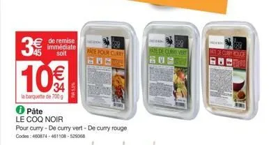 € de remise  immédiate soit  3€  10€  la barquette de 700 g  75.5%  pâte  le coq noir  pour curry - de curry vert-de curry rouge codes: 460874-461108-529368  120  pate pour curry  an  999  pate de cur