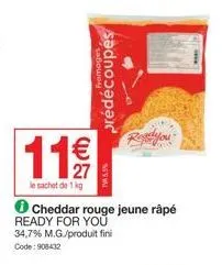 11 €  27  le sachet de 1 kg  fromages  prédécoupés  t45,5%  cheddar rouge jeune râpé  ready for you 34,7% m.g./produit fini  code: 908432 