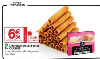 Marque Promocash  € 84  la boite de 10 sachets  TA5.5%  0,05€  LA CIGARETTE  Cigarettes croustillantes  EN CUISINE  en sachet fraicheur de 14 cigarettes Code: 258627  CIGARETTES CROUSTILLANTES  Thpit 