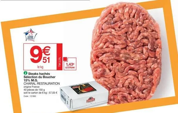 viande dovine franchise  9€€  51  le kg  tva 5,5%  steaks hachés  sélection du boucher 15% m.g.  charal restauration origine france  40 pièces de 150 g  soit le carton de 6 kg: 57,05 €  code: 131662  