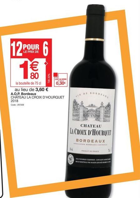 2018  Code: 297209  128 POUR  LE PRIX DE  6 1€€  80  la bouteille de 75 cl au lieu de 3,60 € A.O.P. Bordeaux  CHÂTEAU LA CROIX D'HOURQUET  TVA 20%  COUT AU VERRE 125  0,30€  R  VIN  DE  BORDEAUX  CHAT