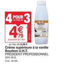 4  POUR  LE PRIX DE  1€  79  la bouteille de 1 litre  R3  PRESIDENT  au lieu de 6,39 €  Crème supérieure à la vanille Bourbon U.H.T. PRÉSIDENT PROFESSIONNEL  34% M.G.  Code: 091906 