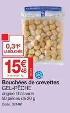 cheminemelierepeteimlad  0,31€ la bouchee  15€  bouchées de crevettes gel-pêche origine thailande 50 pièces de 20 g code: 321461 