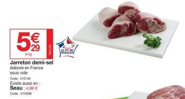 € 29  lekg  Jarreton demi-sel élaboré en France sous vide Code: 410149  Existe aussi en: Seau: 4,99 € Code: 310598  T5.5%  