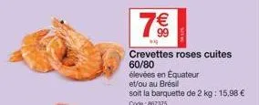 7€€  ww  crevettes roses cuites  60/80  élevées en équateur  et/ou au brésil  soit la barquette de 2 kg: 15,98 € code: 867375 