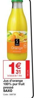 € 31  le bocal de 1 litre  S  SAXO  Orange  Jus d'orange 100% pur fruit  pressé SAXO Code: 568739  M  TV 5.5% 