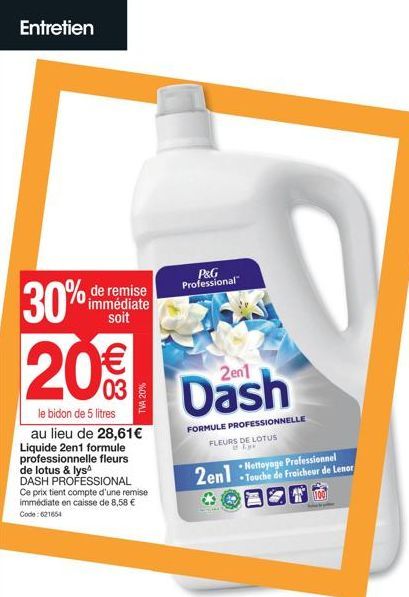 Entretien  30%  de remise immédiate soit  20€€  le bidon de 5 litres  au lieu de 28,61€ Liquide 2en1 formule professionnelle fleurs de lotus & lys  DASH PROFESSIONAL Ce prix tient compte d'une remise 