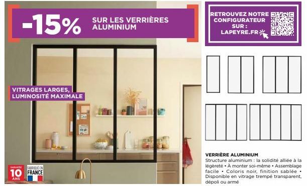 -15%  VITRAGES LARGES, LUMINOSITÉ MAXIMALE  GARANT FABRIQUE EN  10 FRANCE  ANS  SUR LES VERRIÈRES ALUMINIUM  RETROUVEZ NOTRE CONFIGURATEUR SUR : LAPEYRE.FR  Imm  VERRIÈRE ALUMINIUM  Structure aluminiu