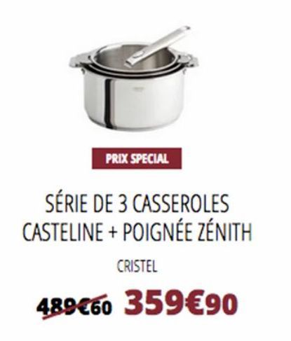 PRIX SPECIAL  SÉRIE DE 3 CASSEROLES CASTELINE + POIGNÉE ZENITH  CRISTEL  489€60 359€90 