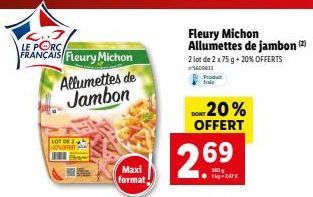 LE PORC  FRANÇAIS Fleury Michon Allumettes de Jambon  LOT DE 2 +20%OFFERT  Maxi format  DO 20% OFFERT  269  1-147  Fleury Michon Allumettes de jambon (2)  2 lot de 2 x 75 g + 20% OFFERTS 500411  Produ
