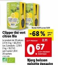 FABULOUS  THE VERI CITROS BIO  stas Estir  810  Clipper the vert -68%  citron Bio  Du 25/01 31/01  Le produit de 20 pièces: PRODUT 2.11 2,11 € (1 kg = 60,29 €) Les 2 produits: 2,78 € (1kg-39,71 €) soi