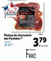 le porc français  platea pyrénées  plateau de charcuterie des pyrénées (²)  56075.30 produt  160 g  37⁹ france 