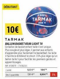 DÉBUTANT  K SOOL  TARMAK  size 4  10€  TARMAK  BALLON BASKET K500 LIGHT T4  Ce ballon de basket enfant taille 4 est unique Plus souple et plus léger, il permet aux enfants d'apprendre plus facilement 