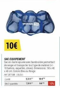 10€  decitron pro  8,33 €  7,50 €  sac equipement  sac en maille ajourée avec bandoulière permettant de ranger et transporter tout type de matériel (+/-10 ballons, raquettes, cônes). dimensions: 90 x 