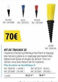 70€  BLANC  BLEU  ROUGE  Ref 2873680 Ref. 2873679 Ref. 2873681  JAUNE Ref. 2860142  KIT DE TRACAGE 25  Implants d'herbesynthétique facilitant le traçage des terrains grâce à un repérage permanent des 