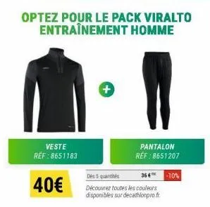 veste ref:8651183  40€  optez pour le pack viralto entraînement homme  pantalon réf : 8651207  des 5 quantités  36 € découvrez toutes les couleurs disponibles sur decathlonpro.fr.  -10% 