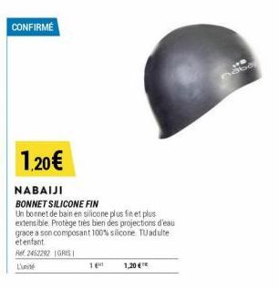 CONFIRME  1,20€  NABAIJI  BONNET SILICONE FIN  Un bonnet de bain en silicone plus fin et plus extensible. Protège très bien des projections d'eau grace a son composant 100% silicone TU adulte et enfan