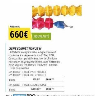 00  A PARTIR DE  660€ NOUVEAUTÉ  XXXX  LIGNE COMPÉTITION 25 M Flottabilité exceptionnelle, la ligne d'eau est conforme à la réglementation FFN et FINA Composition polyéthylène Inertie chimique Ailette