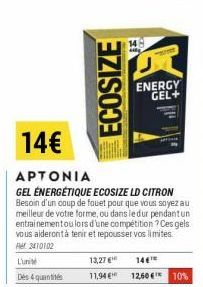 L'unit  Des 4 quantités  ECOSIZE  14  ENERGY GEL+  14€  APTONIA  GEL ÉNERGÉTIQUE ECOSIZE LD CITRON  Besoin d'un coup de fouet pour que vous soyez au meilleur de votre forme, ou dans ledur pendant un e