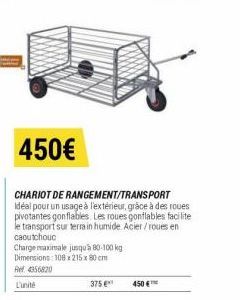 Charge maximale jusqu'à 80-100 kg Dimensions: 108x215 x 80 cm  Ref 4356820  L'unité  450€  CHARIOT DE RANGEMENT/TRANSPORT Idéal pour un usage à l'extérieur, grâce à des roues pivotantes gonflables. Le