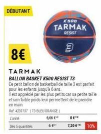 DÉBUTANT  8€  K500  TARMAK  RESIST  TARMAK  BALLON BASKET K500 RESIST T3  Ce petit ballon de basketball de taille 3 est parfait pour les enfants jusqu'à 6 ans.  il est apprécié par les plus petits car