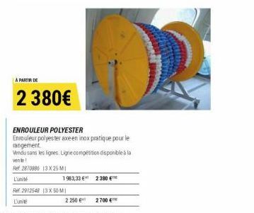 A PARTIR DE  2 380€  ENROULEUR POLYESTER  Enrouleur polyester axe en inox pratique pour le rangement.  Vendu sans les lignes. Ligne compétition disponible à la  vente!  Ret 2870886 13 X 25 MI L'unité 