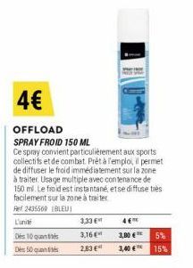 4€  OFFLOAD  SPRAY FROID 150 ML  Ce spray convient particulièrement aux sports collectifs et de combat. Prêt à l'emplo; il permet de diffuser le froid immediatement sur la zone à traiter Usage multipl