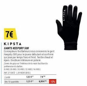 L'unhé  Des 10 quantités  7€  KIPSTA  GANTS KEEPDRY 500 Concepteurs footballeurs nous concevons le gant Keepdry 500 pour le joueur débutant et confirmé qui joue par temps frais et froid. Textile chaud